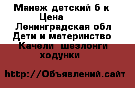 Манеж детский б/к › Цена ­ 500 - Ленинградская обл. Дети и материнство » Качели, шезлонги, ходунки   